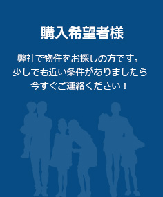 「購入希望者様」弊社で物件をお探しの方です。少しでも近い条件がありましたら今すぐご連絡ください！