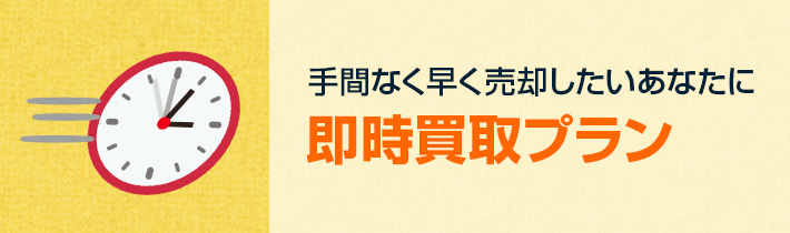 手間なく早く売却したいあなたに 即時買取プラン